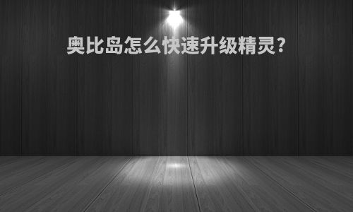 奥比岛怎么快速升级精灵?
