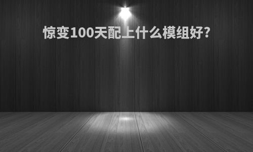 惊变100天配上什么模组好?