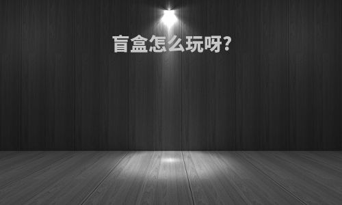 盲盒怎么玩呀?