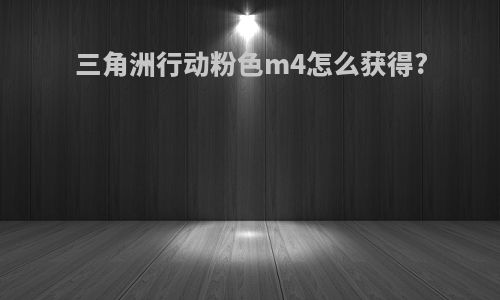 三角洲行动粉色m4怎么获得?