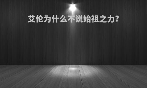 艾伦为什么不说始祖之力?