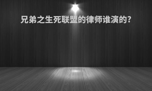 兄弟之生死联盟的律师谁演的?