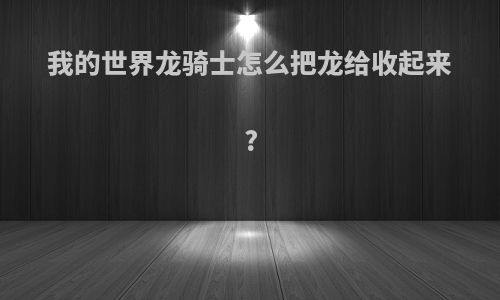 我的世界龙骑士怎么把龙给收起来?