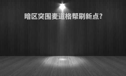 暗区突围麦道格帮刷新点?