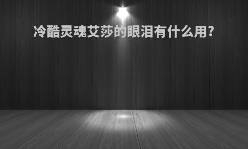 冷酷灵魂艾莎的眼泪有什么用?