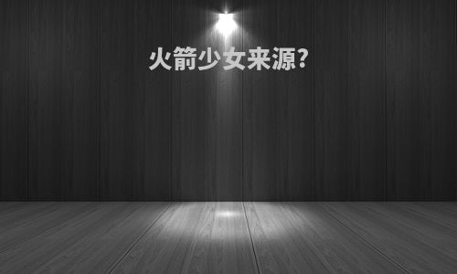 火箭少女来源?