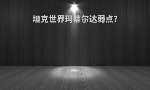 坦克世界玛蒂尔达弱点?