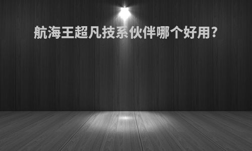 航海王超凡技系伙伴哪个好用?