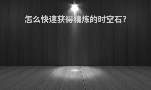 怎么快速获得精炼的时空石?