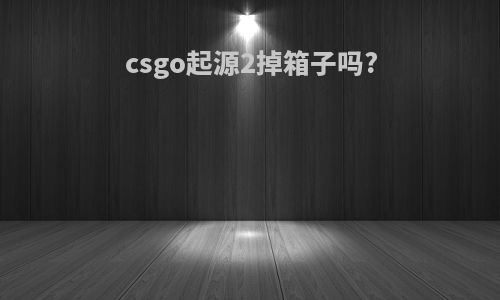 csgo起源2掉箱子吗?