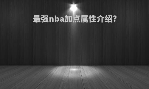 最强nba加点属性介绍?