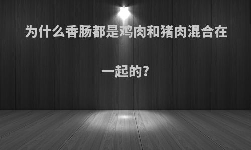 为什么香肠都是鸡肉和猪肉混合在一起的?