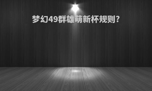 梦幻49群雄萌新杯规则?