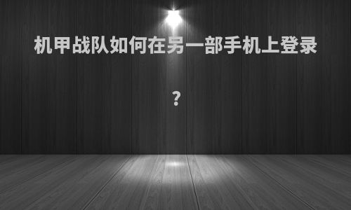 机甲战队如何在另一部手机上登录?