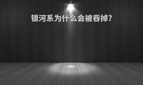银河系为什么会被吞掉?