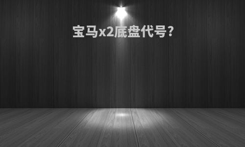 宝马x2底盘代号?